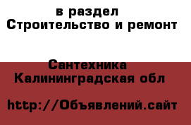  в раздел : Строительство и ремонт » Сантехника . Калининградская обл.